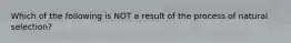 Which of the following is NOT a result of the process of natural selection?