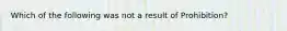 Which of the following was not a result of Prohibition?