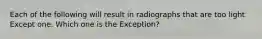 Each of the following will result in radiographs that are too light Except one. Which one is the Exception?