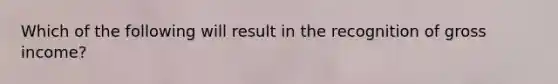 Which of the following will result in the recognition of gross income?