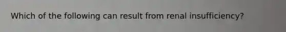 Which of the following can result from renal insufficiency?