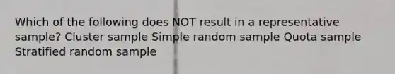 Which of the following does NOT result in a representative sample? Cluster sample Simple random sample Quota sample Stratified random sample