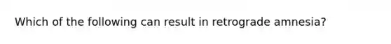 Which of the following can result in retrograde amnesia?