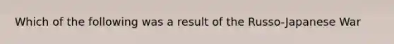 Which of the following was a result of the Russo-Japanese War