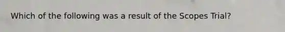 Which of the following was a result of the Scopes Trial?