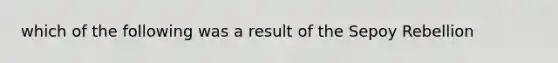 which of the following was a result of the Sepoy Rebellion