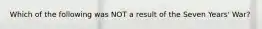 Which of the following was NOT a result of the Seven Years' War?