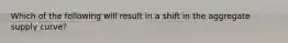 Which of the following will result in a shift in the aggregate supply curve?