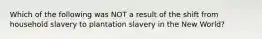 Which of the following was NOT a result of the shift from household slavery to plantation slavery in the New World?