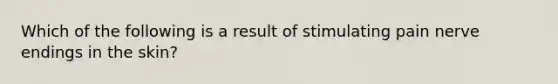 Which of the following is a result of stimulating pain nerve endings in the skin?