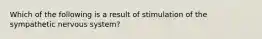 Which of the following is a result of stimulation of the sympathetic nervous system?