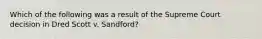 Which of the following was a result of the Supreme Court decision in Dred Scott v. Sandford?