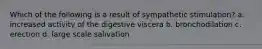 Which of the following is a result of sympathetic stimulation? a. increased activity of the digestive viscera b. bronchodilation c. erection d. large scale salivation