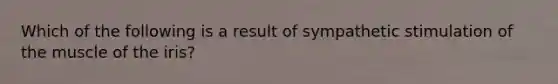 Which of the following is a result of sympathetic stimulation of the muscle of the iris?