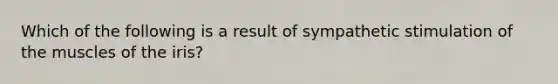 Which of the following is a result of sympathetic stimulation of the muscles of the iris?