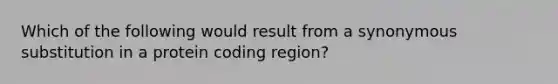 Which of the following would result from a synonymous substitution in a protein coding region?