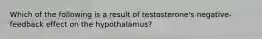 Which of the following is a result of testosterone's negative-feedback effect on the hypothalamus?