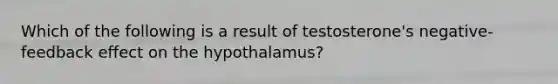 Which of the following is a result of testosterone's negative-feedback effect on the hypothalamus?