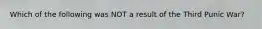Which of the following was NOT a result of the Third Punic War?