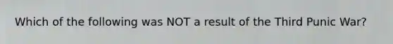 Which of the following was NOT a result of the Third Punic War?