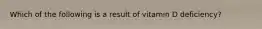 Which of the following is a result of vitamin D deficiency?