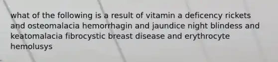 what of the following is a result of vitamin a deficency rickets and osteomalacia hemorrhagin and jaundice night blindess and keatomalacia fibrocystic breast disease and erythrocyte hemolusys