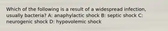 Which of the following is a result of a widespread infection, usually bacteria? A: anaphylactic shock B: septic shock C: neurogenic shock D: hypovolemic shock