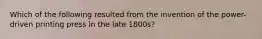 Which of the following resulted from the invention of the power-driven printing press in the late 1800s?