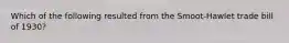 Which of the following resulted from the Smoot-Hawlet trade bill of 1930?