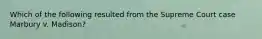 Which of the following resulted from the Supreme Court case Marbury v. Madison?
