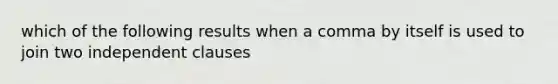 which of the following results when a comma by itself is used to join two independent clauses