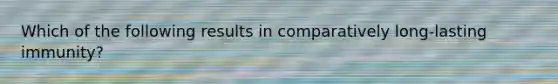 Which of the following results in comparatively long-lasting immunity?