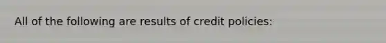 All of the following are results of credit policies: