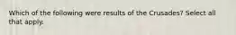 Which of the following were results of the Crusades? Select all that apply.