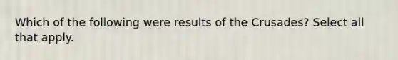 Which of the following were results of the Crusades? Select all that apply.