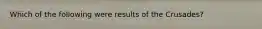 Which of the following were results of the Crusades?