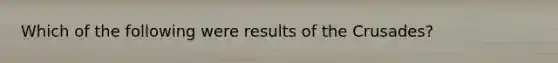 Which of the following were results of the Crusades?