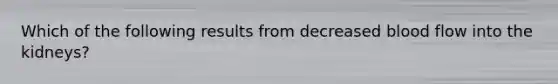 Which of the following results from decreased blood flow into the kidneys?