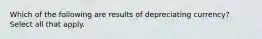 Which of the following are results of depreciating currency? Select all that apply.