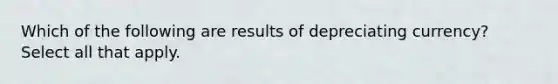 Which of the following are results of depreciating currency? Select all that apply.