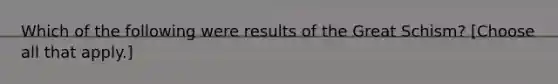 Which of the following were results of the Great Schism? [Choose all that apply.]