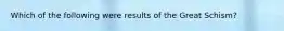 Which of the following were results of the Great Schism?