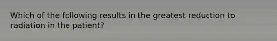 Which of the following results in the greatest reduction to radiation in the patient?