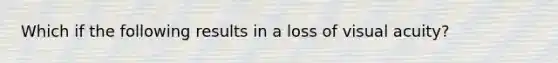 Which if the following results in a loss of visual acuity?