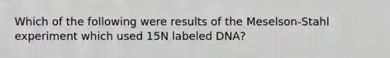 Which of the following were results of the Meselson-Stahl experiment which used 15N labeled DNA?