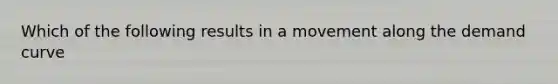 Which of the following results in a movement along the demand curve