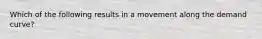 Which of the following results in a movement along the demand curve?