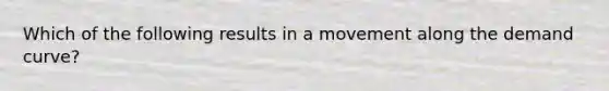 Which of the following results in a movement along the demand curve?