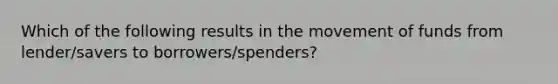 Which of the following results in the movement of funds from lender/savers to borrowers/spenders?