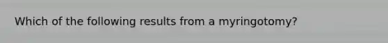 Which of the following results from a myringotomy?